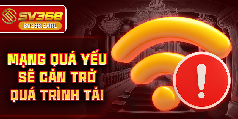 Mạng quá yếu sẽ cản trở quá trình tải